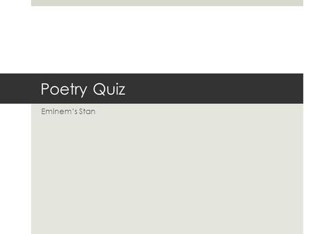 Poetry Quiz Eminem’s Stan. Questions Weight 1  1. Find 4 literary devices and explain them. (Knowledge)  2. What is the overall message / theme of the.