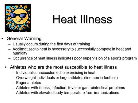 Heat Illness General WarningGeneral Warning –Usually occurs during the first days of training –Acclimatized to heat is necessary to successfully compete.