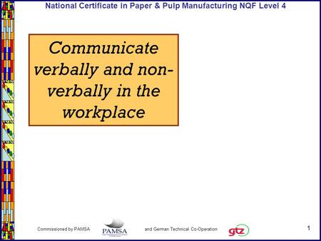 1 Commissioned by PAMSA and German Technical Co-Operation National Certificate in Paper & Pulp Manufacturing NQF Level 4 Communicate verbally and non-