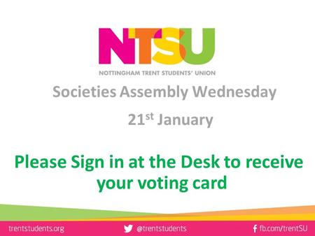 Societies Assembly Wednesday 21 st January Please Sign in at the Desk to receive your voting card.