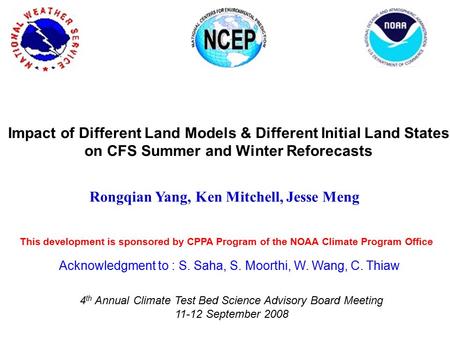 Rongqian Yang, Ken Mitchell, Jesse Meng Impact of Different Land Models & Different Initial Land States on CFS Summer and Winter Reforecasts Acknowledgment.