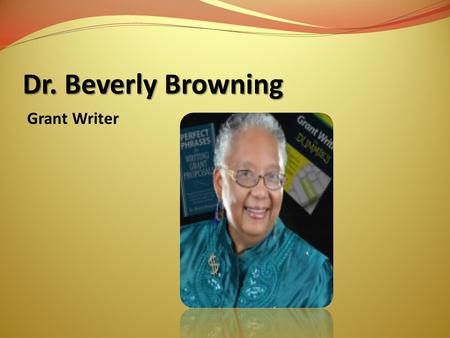 Dr. Beverly Browning Grant Writer. Grant Writing Express for Compassionate Providers – Caregivers - Individuals - Survivors Facilitator: Dr. Bev Browning.