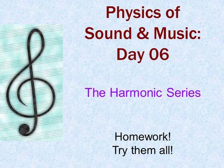 Physics of Sound & Music: Day 06 The Harmonic Series Homework! Try them all!