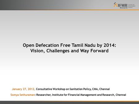 Open Defecation Free Tamil Nadu by 2014: Vision, Challenges and Way Forward Somya Sethuraman: Researcher, Institute for Financial Management and Research,