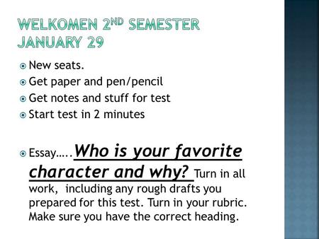  New seats.  Get paper and pen/pencil  Get notes and stuff for test  Start test in 2 minutes  Essay….. Who is your favorite character and why? Turn.