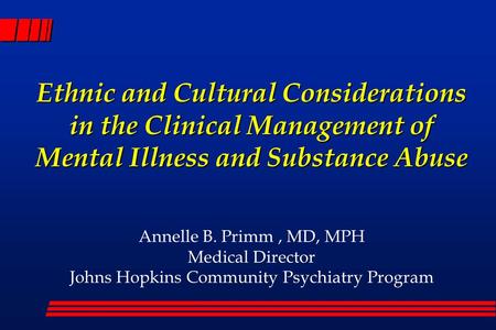 Ethnic and Cultural Considerations in the Clinical Management of Mental Illness and Substance Abuse Annelle B. Primm, MD, MPH Medical Director Johns Hopkins.