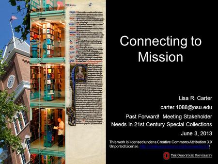 Connecting to Mission Lisa R. Carter Past Forward! Meeting Stakeholder Needs in 21st Century Special Collections June 3, 2013 This.