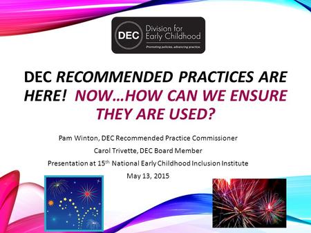 DEC RECOMMENDED PRACTICES ARE HERE! NOW…HOW CAN WE ENSURE THEY ARE USED? Pam Winton, DEC Recommended Practice Commissioner Carol Trivette, DEC Board Member.