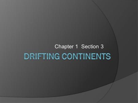 Chapter 1 Section 3. The Theory of Continental Drift, pg. 29  In 1910 a German scientist named Alfred Wegener formed a hypothesis that the Earth’s continents.