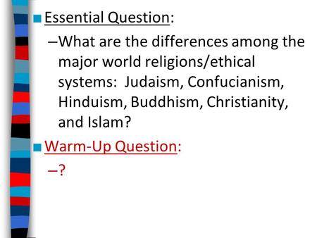 ■ Essential Question: – What are the differences among the major world religions/ethical systems: Judaism, Confucianism, Hinduism, Buddhism, Christianity,