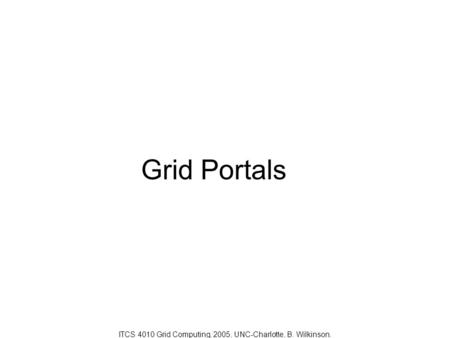 Grid Portals ITCS 4010 Grid Computing, 2005, UNC-Charlotte, B. Wilkinson.