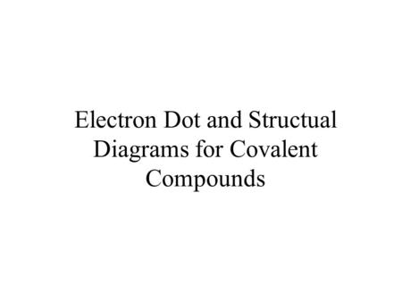 Electron Dot and Structual Diagrams for Covalent Compounds.