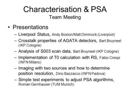 Characterisation & PSA Team Meeting Presentations –Liverpool Status, Andy Boston/Matt Dimmock (Liverpool) –Crosstalk properties of AGATA detectors, Bart.