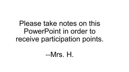 Please take notes on this PowerPoint in order to receive participation points. --Mrs. H.
