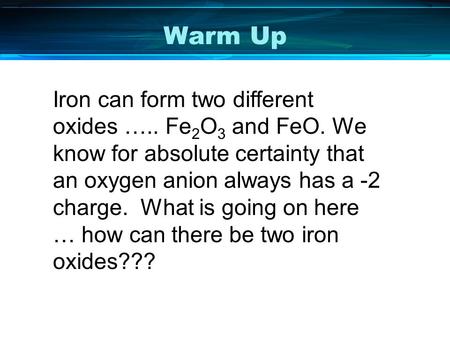 Warm Up Iron can form two different oxides ….. Fe 2 O 3 and FeO. We know for absolute certainty that an oxygen anion always has a -2 charge. What is going.