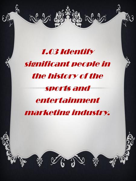 1.03 Identify significant people in the history of the sports and entertainment marketing industry.