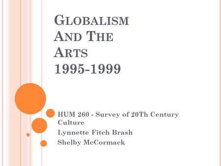 G LOBALISM A ND T HE A RTS 1995-1999 HUM 260 - Survey of 20Th Century Culture Lynnette Fitch Brash Shelby McCormack.