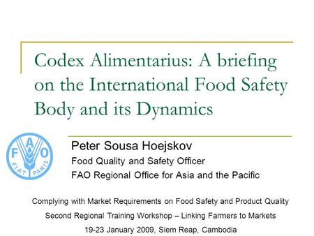 Codex Alimentarius: A briefing on the International Food Safety Body and its Dynamics Peter Sousa Hoejskov Food Quality and Safety Officer FAO Regional.