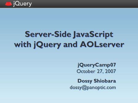 Server-Side JavaScript with jQuery and AOLserver jQueryCamp07 October 27, 2007 Dossy Shiobara jQueryCamp07 October 27, 2007 Dossy Shiobara.