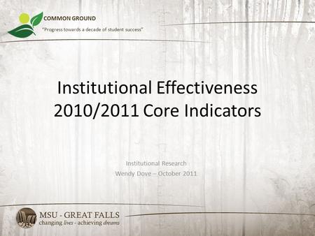 Institutional Effectiveness 2010/2011 Core Indicators Institutional Research Wendy Dove – October 2011 COMMON GROUND “Progress towards a decade of student.
