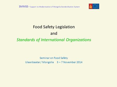 SMMSS - Support to Modernisation of Mongolia Standardisation System Food Safety Legislation and Standards of International Organizations Seminar on Food.