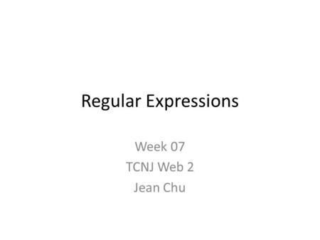 Regular Expressions Week 07 TCNJ Web 2 Jean Chu. Regular Expressions Regular Expressions are a powerful way to validate and format text strings that may.