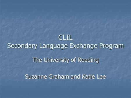 CLIL Secondary Language Exchange Program The University of Reading Suzanne Graham and Katie Lee.