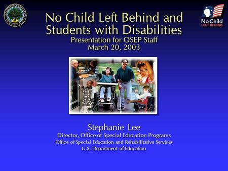 No Child Left Behind and Students with Disabilities Presentation for OSEP Staff March 20, 2003 Stephanie Lee Director, Office of Special Education Programs.