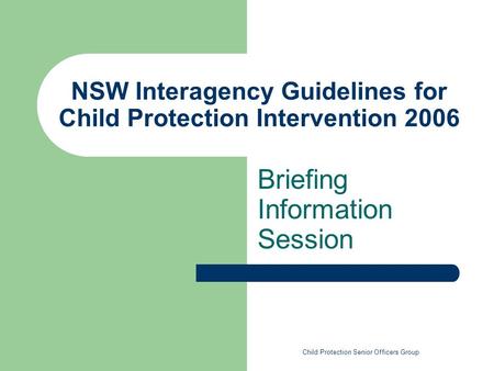 NSW Interagency Guidelines for Child Protection Intervention 2006 Briefing Information Session Child Protection Senior Officers Group.