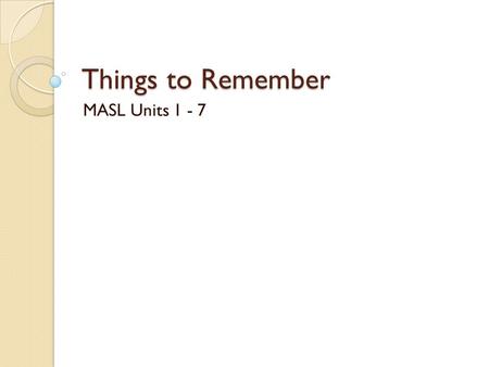 Things to Remember MASL Units 1 - 7. Unit 1 Eye Contact Closing signals One word reply? Introductions Signing first and last name Interacting with Deaf.