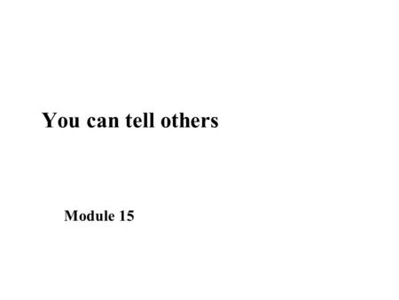 You can tell others Module 15. Learning objectives ■ Define advocacy ■ Explain who should be informed ■ Create appropriate messages ■ Describe effective.