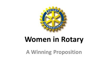 Women in Rotary A Winning Proposition. Where It All Began Rotary Founded in 1905 as a men-only club Rotary officially open to women in 1989 Over 215,000.