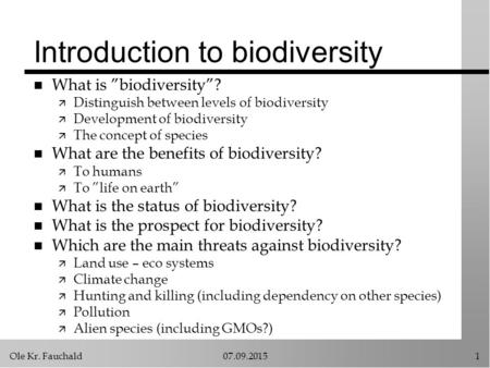 Ole Kr. Fauchald07.09.20151 Introduction to biodiversity n What is ”biodiversity”? ä Distinguish between levels of biodiversity ä Development of biodiversity.