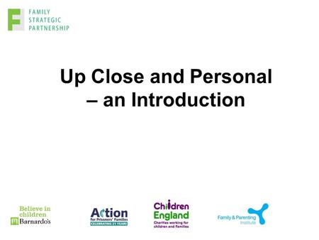 Up Close and Personal – an Introduction. Objectives An understanding of the role of Children England in the context of the Family Strategic Partnership.