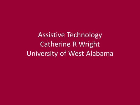 Assistive Technology Catherine R Wright University of West Alabama.