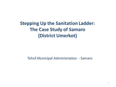 1 Stepping Up the Sanitation Ladder: The Case Study of Samaro (District Umerkot) Tehsil Municipal Administration - Samaro.