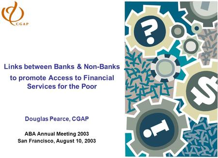Links between Banks & Non-Banks to promote Access to Financial Services for the Poor Douglas Pearce, CGAP ABA Annual Meeting 2003 San Francisco, August.