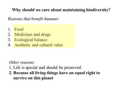 Why should we care about maintaining biodiversity? Reasons that benefit humans: 1.Food 2.Medicines and drugs 3.Ecological balance 4.Aesthetic and cultural.