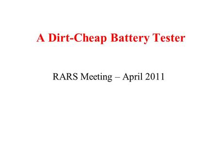 A Dirt-Cheap Battery Tester RARS Meeting – April 2011.