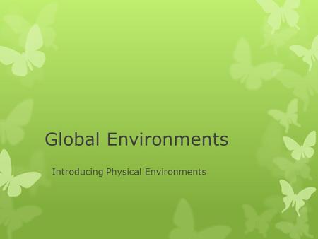 Global Environments Introducing Physical Environments.
