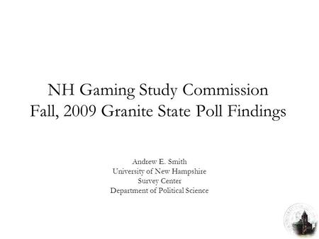 NH Gaming Study Commission Fall, 2009 Granite State Poll Findings Andrew E. Smith University of New Hampshire Survey Center Department of Political Science.
