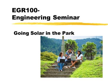 EGR100- Engineering Seminar Going Solar in the Park.