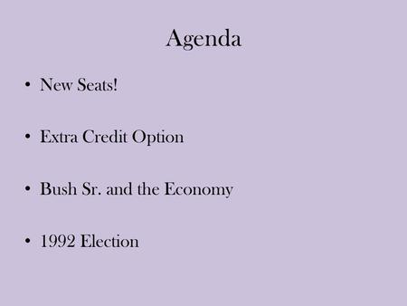 Agenda New Seats! Extra Credit Option Bush Sr. and the Economy 1992 Election.