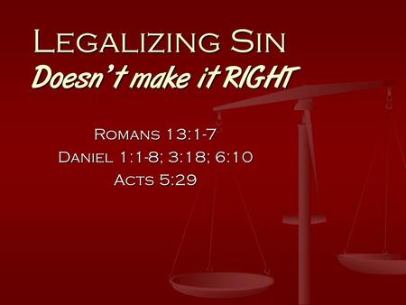 Legalizing Sin Doesn’t make it RIGHT Romans 13:1-7 Daniel 1:1-8; 3:18; 6:10 Acts 5:29.