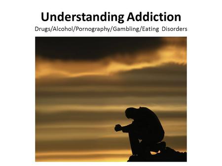 Understanding Addiction Drugs/Alcohol/Pornography/Gambling/Eating Disorders.