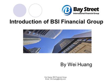 Introduction of BSI Financial Group By Wei Huang Wei Huang, BSI Financial Group