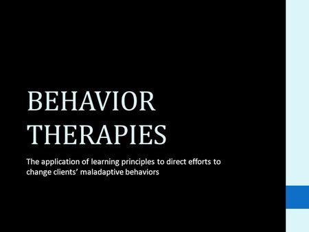 BEHAVIOR THERAPIES The application of learning principles to direct efforts to change clients’ maladaptive behaviors.