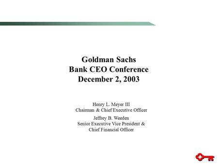 Goldman Sachs Bank CEO Conference December 2, 2003 Henry L. Meyer III Chairman & Chief Executive Officer Jeffrey B. Weeden Senior Executive Vice President.