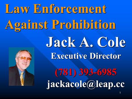 1 Law Enforcement Against Prohibition Jack A. Cole Executive Director (781) 393-6985