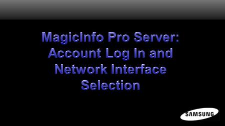 MagicInfo Pro Server Software All control, content, and scheduling is performed within the MagicInfo Pro Server software previously installed. Before.